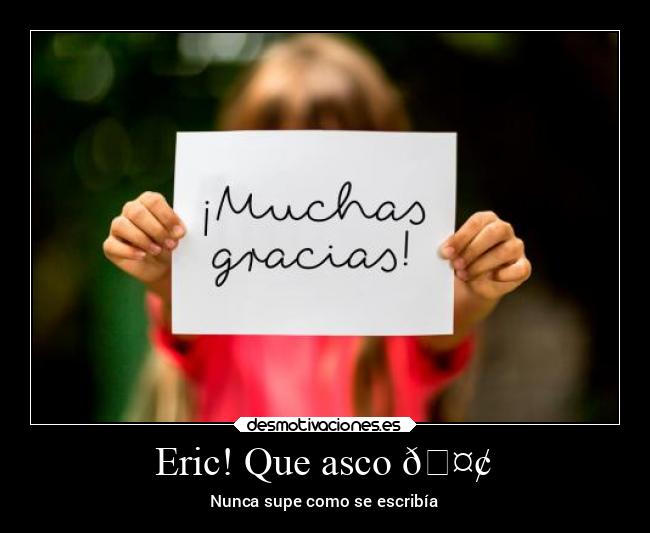 Eric! Que asco 🤢 - Nunca supe como se escribía
