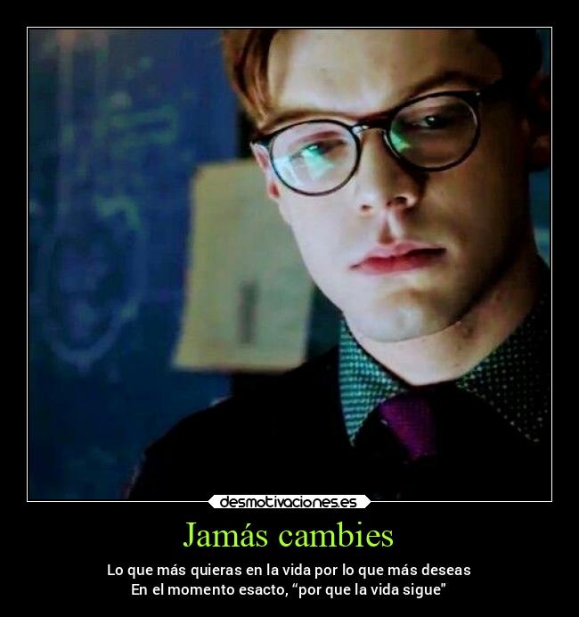 Jamás cambies - Lo que más quieras en la vida por lo que más deseas
En el momento esacto, “por que la vida sigue