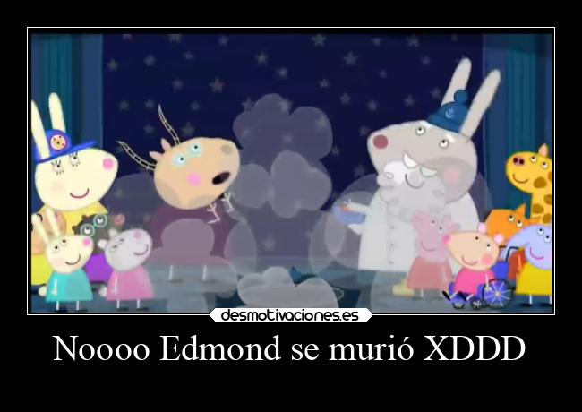 Noooo Edmond se murió XDDD -