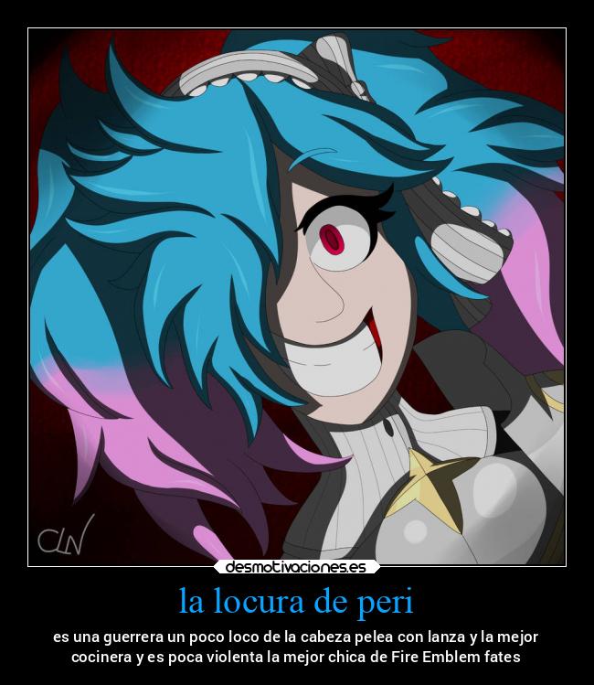 la locura de peri - es una guerrera un poco loco de la cabeza pelea con lanza y la mejor
cocinera y es poca violenta la mejor chica de Fire Emblem fates