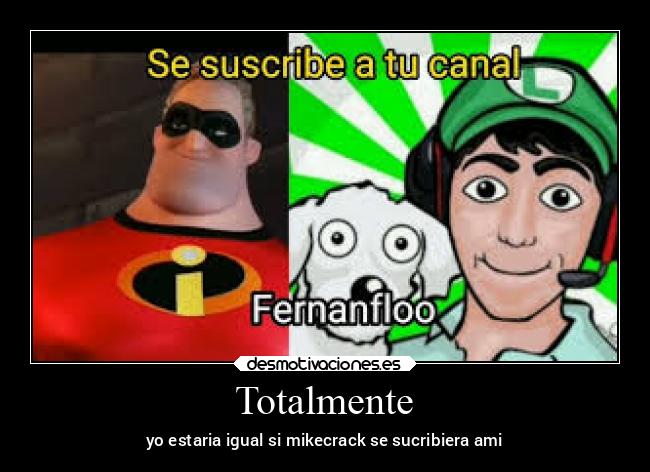 Totalmente - yo estaria igual si mikecrack se sucribiera ami