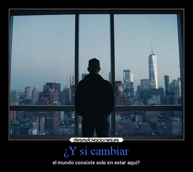 ¿Y si cambiar - el mundo consiste solo en estar aquí?