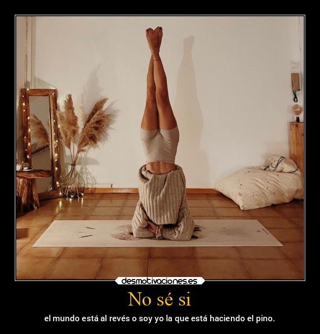 No sé si - el mundo está al revés o soy yo la que está haciendo el pino.