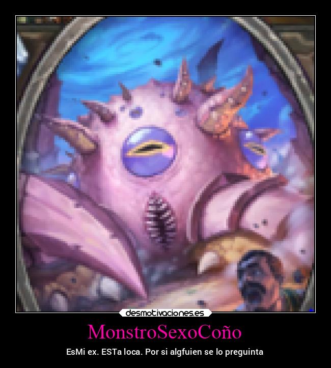 MonstroSexoCoño - EsMi ex. ESTa loca. Por si algfuien se lo preguinta