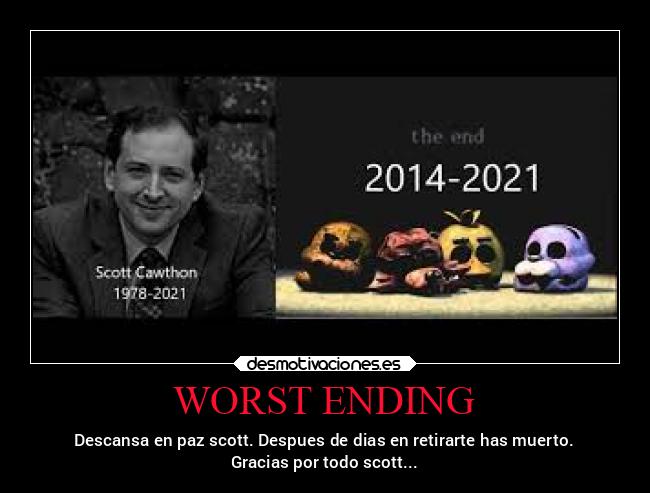 WORST ENDING - Descansa en paz scott. Despues de dias en retirarte has muerto.
Gracias por todo scott...