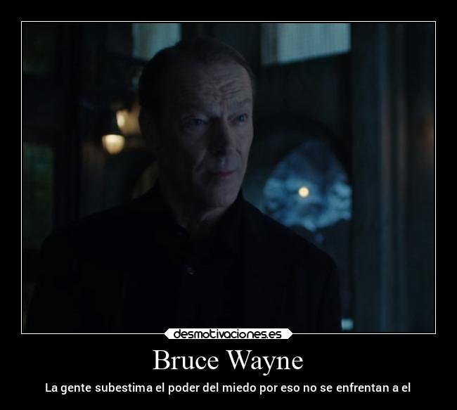 Bruce Wayne - La gente subestima el poder del miedo por eso no se enfrentan a el