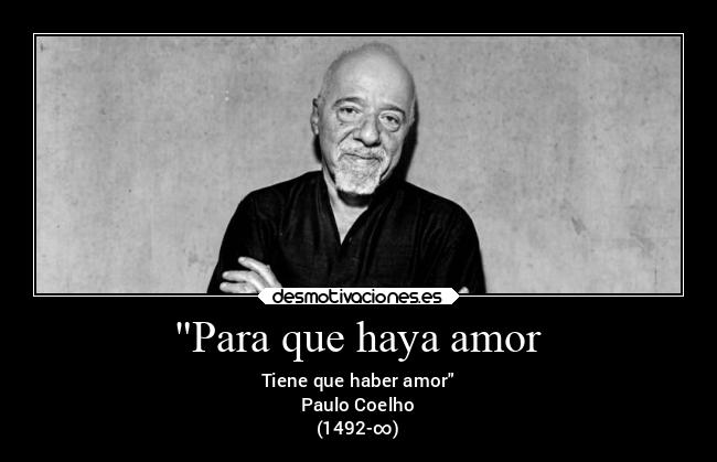 Para que haya amor - Tiene que haber amor
Paulo Coelho
(1492-∞)