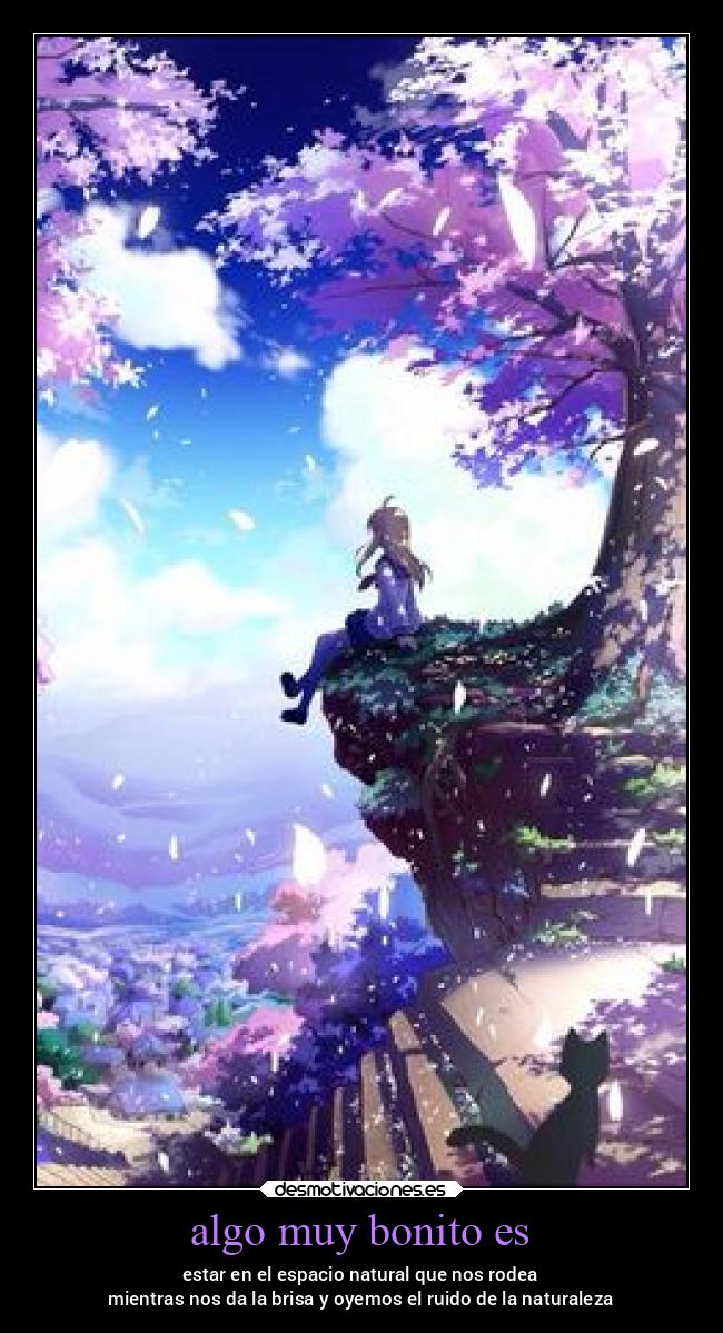 algo muy bonito es - estar en el espacio natural que nos rodea
mientras nos da la brisa y oyemos el ruido de la naturaleza