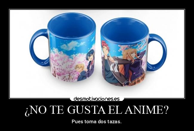 ¿NO TE GUSTA EL ANIME? - Pues toma dos tazas.