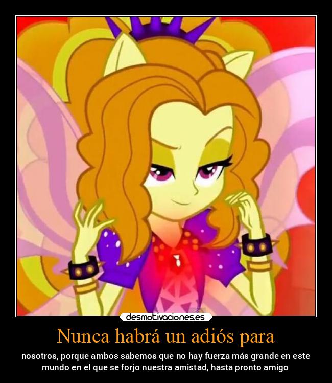 Nunca habrá un adiós para - nosotros, porque ambos sabemos que no hay fuerza más grande en este
mundo en el que se forjo nuestra amistad, hasta pronto amigo