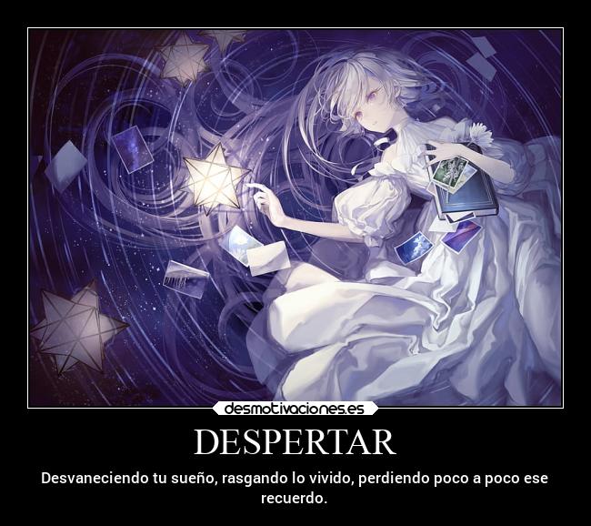 DESPERTAR - Desvaneciendo tu sueño, rasgando lo vivido, perdiendo poco a poco ese
recuerdo.