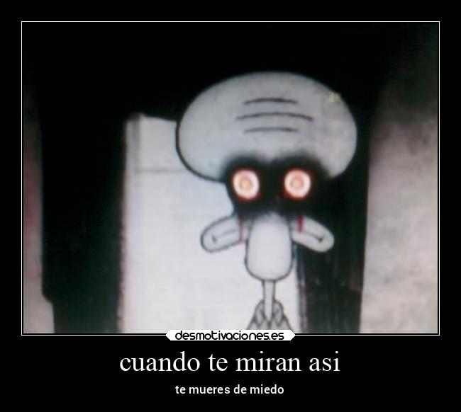 cuando te miran asi - te mueres de miedo