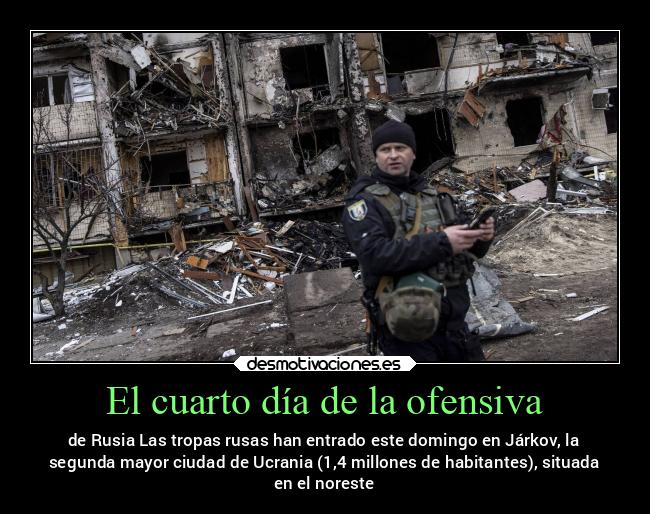 El cuarto día de la ofensiva - de Rusia Las tropas rusas han entrado este domingo en Járkov, la
segunda mayor ciudad de Ucrania (1,4 millones de habitantes), situada
en el noreste
