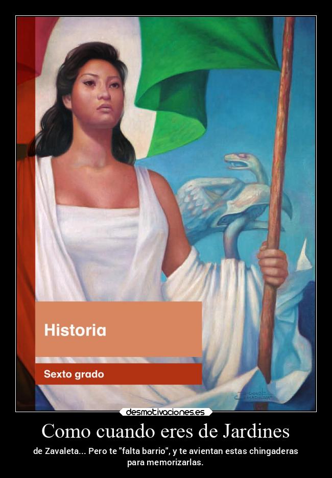 Como cuando eres de Jardines - de Zavaleta... Pero te falta barrio, y te avientan estas chingaderas
para memorizarlas.