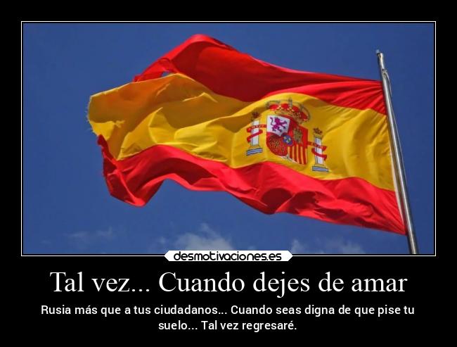 Tal vez... Cuando dejes de amar - Rusia más que a tus ciudadanos... Cuando seas digna de que pise tu
suelo... Tal vez regresaré.