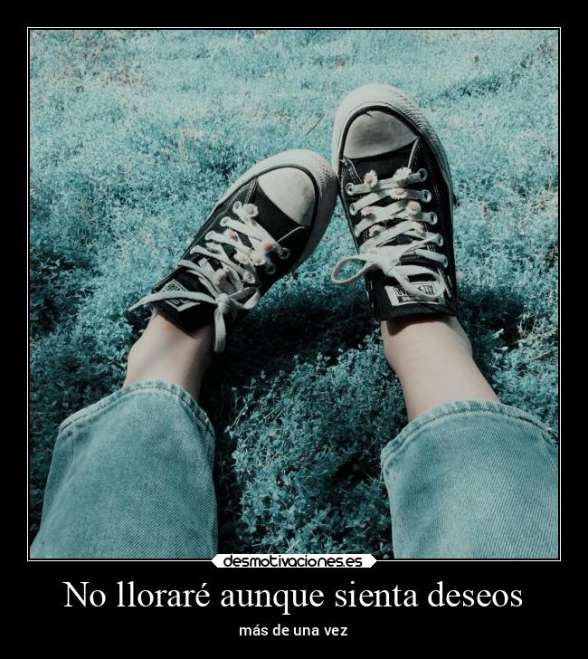 No lloraré aunque sienta deseos - más de una vez
