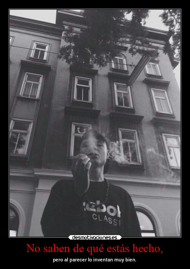 No saben de qué estás hecho, - 