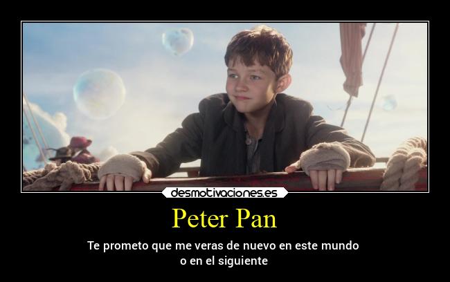 Peter Pan - Te prometo que me veras de nuevo en este mundo 
o en el siguiente