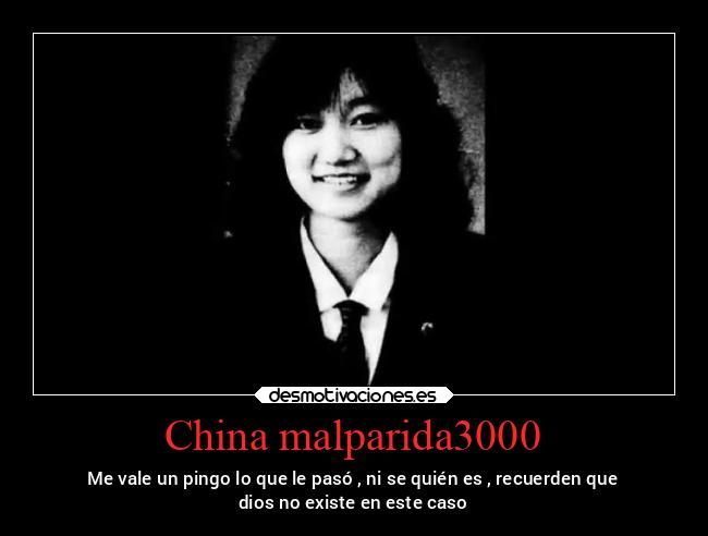 China malparida3000 - Me vale un pingo lo que le pasó , ni se quién es , recuerden que
dios no existe en este caso