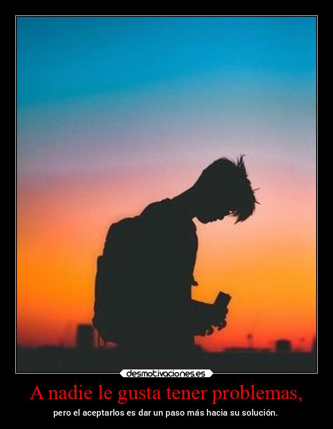A nadie le gusta tener problemas, - 
