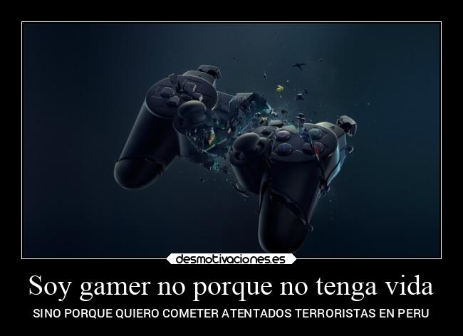 Soy gamer no porque no tenga vida -