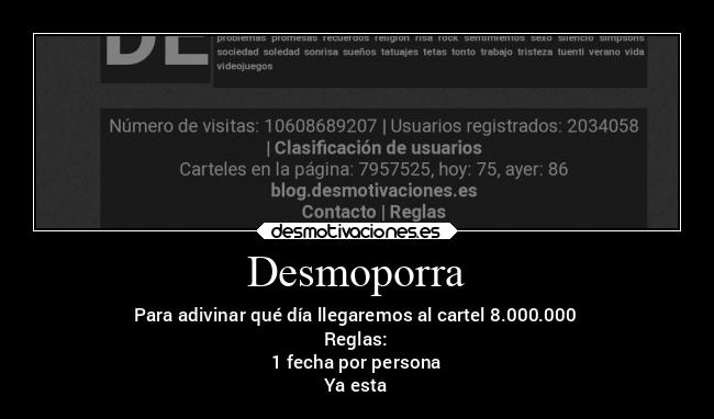 Desmoporra - Para adivinar qué día llegaremos al cartel 8.000.000
Reglas:
1 fecha por persona
Ya esta