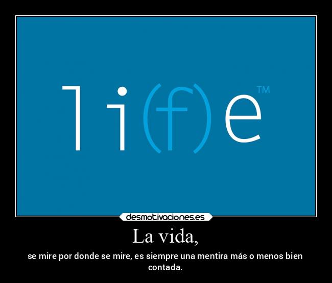 La vida, - se mire por donde se mire, es siempre una mentira más o menos bien
contada.