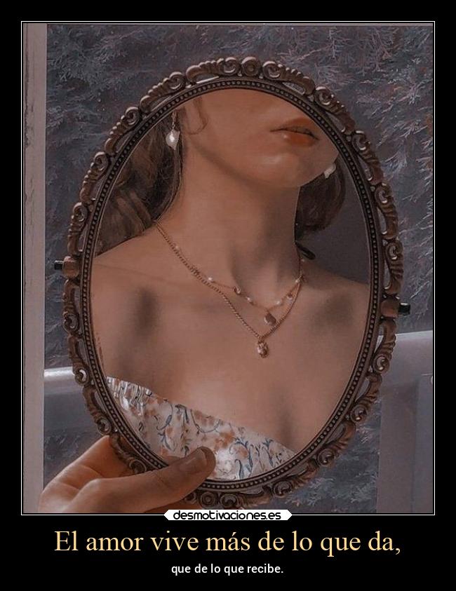 El amor vive más de lo que da, -