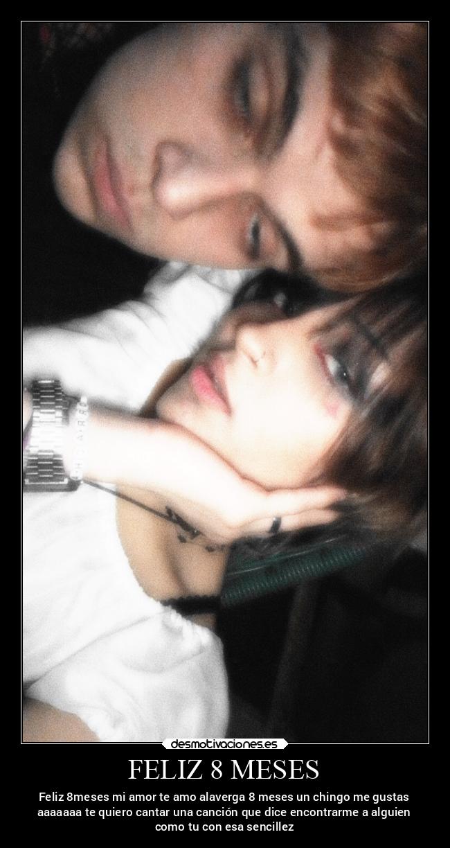 FELIZ 8 MESES - Feliz 8meses mi amor te amo alaverga 8 meses un chingo me gustas
aaaaaaa te quiero cantar una canción que dice encontrarme a alguien
como tu con esa sencillez