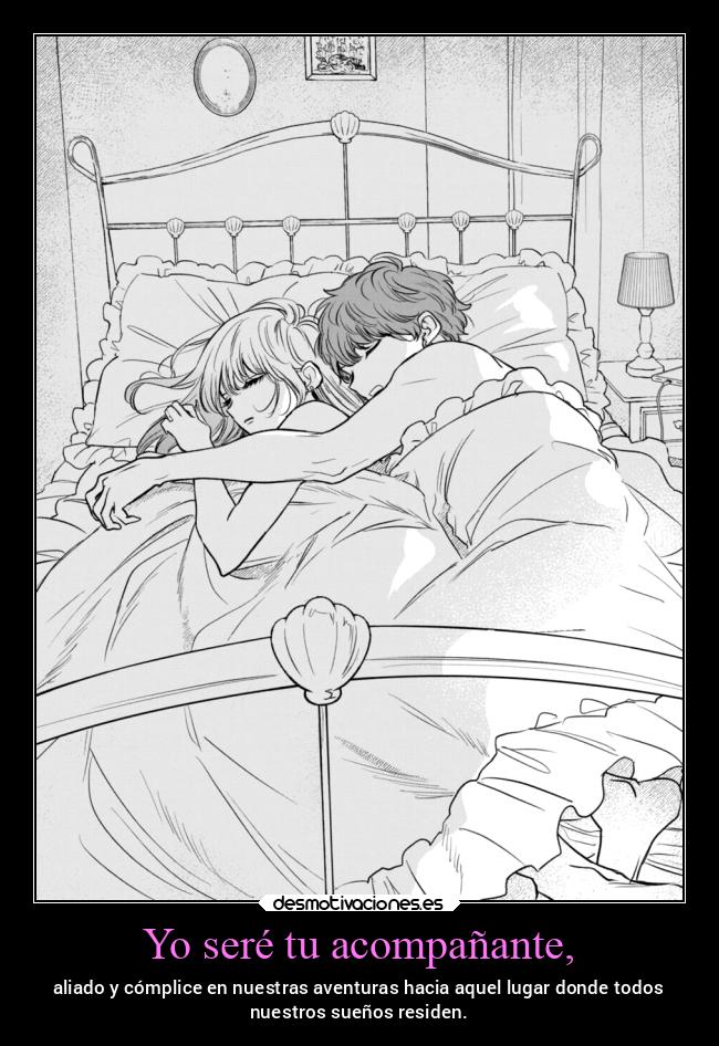 Yo seré tu acompañante, - aliado y cómplice en nuestras aventuras hacia aquel lugar donde todos
nuestros sueños residen.