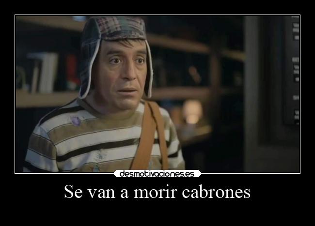 Se van a morir cabrones - 