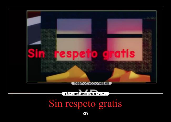 Sin respeto gratis - XD