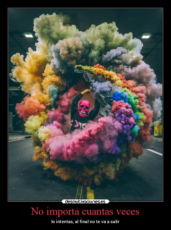 No importa cuantas veces - lo intentas, al final no te va a salir
