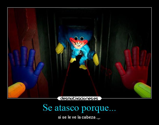 Se atasco porque... - si se le ve la cabeza ._.