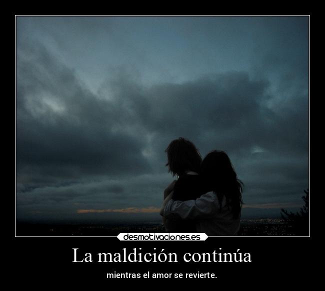 La maldición continúa - mientras el amor se revierte.