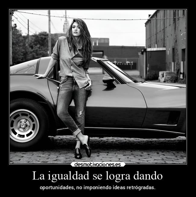 La igualdad se logra dando - oportunidades, no imponiendo ideas retrógradas.