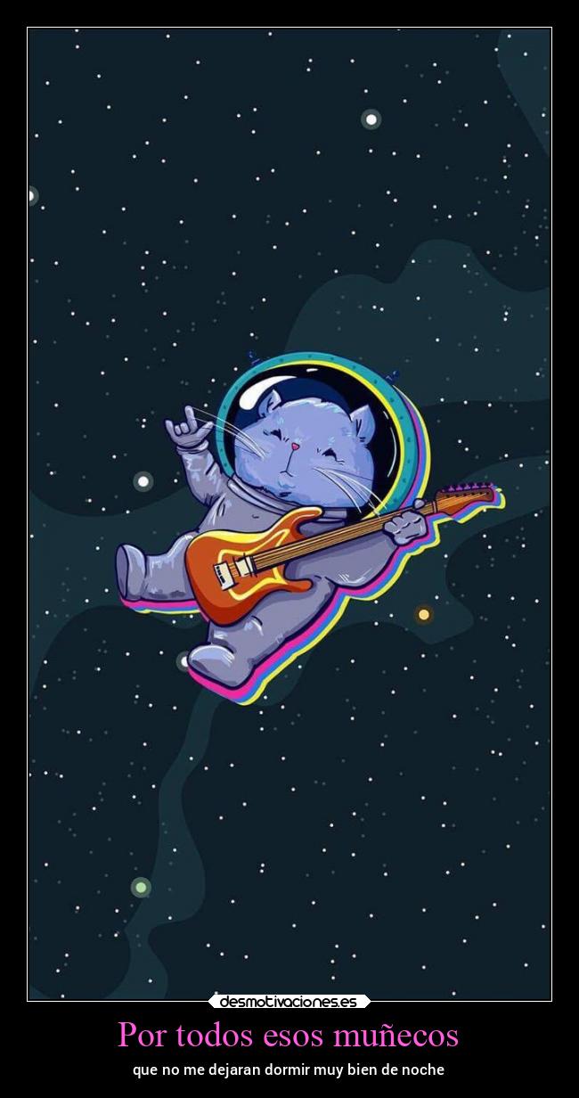 Por todos esos muñecos - que no me dejaran dormir muy bien de noche