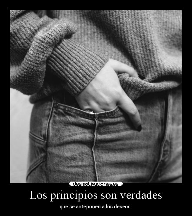 Los principios son verdades - que se anteponen a los deseos.