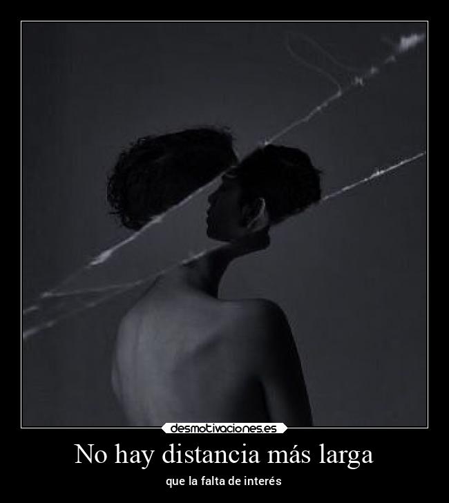 No hay distancia más larga - que la falta de interés