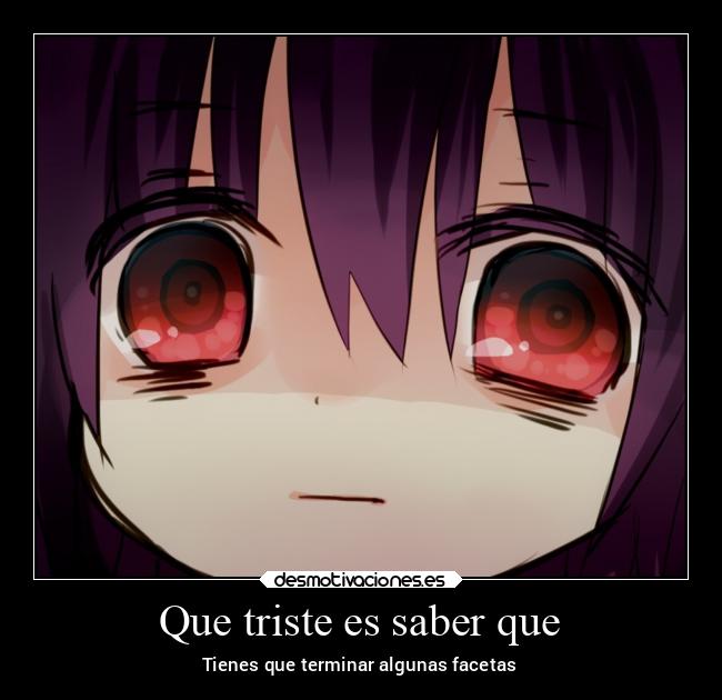 Que triste es saber que - Tienes que terminar algunas facetas