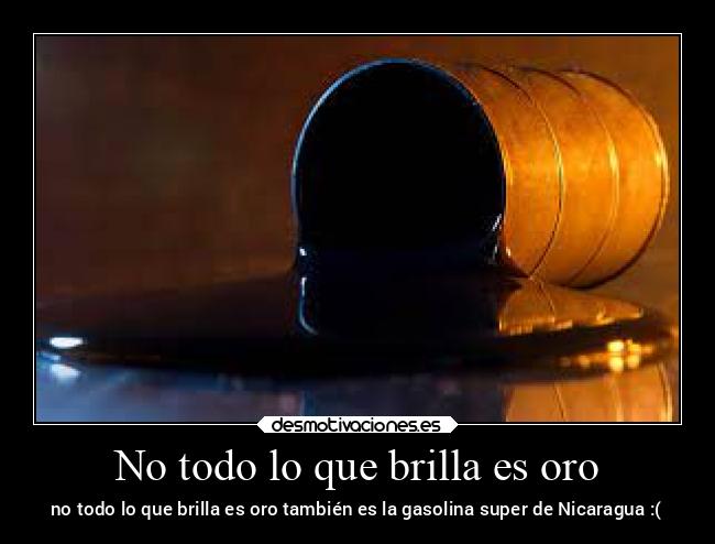No todo lo que brilla es oro - no todo lo que brilla es oro también es la gasolina super de Nicaragua :(