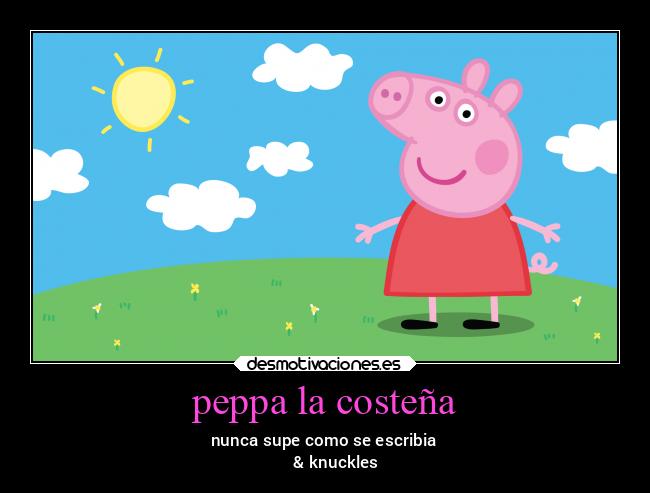 peppa la costeña - nunca supe como se escribia
      & knuckles