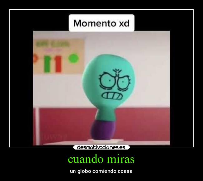 cuando miras - un globo comiendo cosas