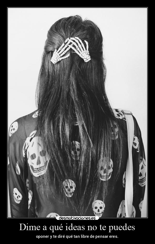 Dime a qué ideas no te puedes - oponer y te diré qué tan libre de pensar eres.