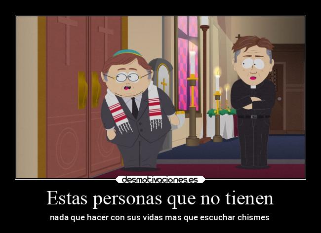 Estas personas que no tienen - nada que hacer con sus vidas mas que escuchar chismes