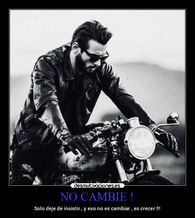 NO CAMBIE ! - Solo deje de insistir , y eso no es cambiar , es crecer !!!