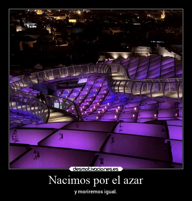 Nacimos por el azar - y moriremos igual.