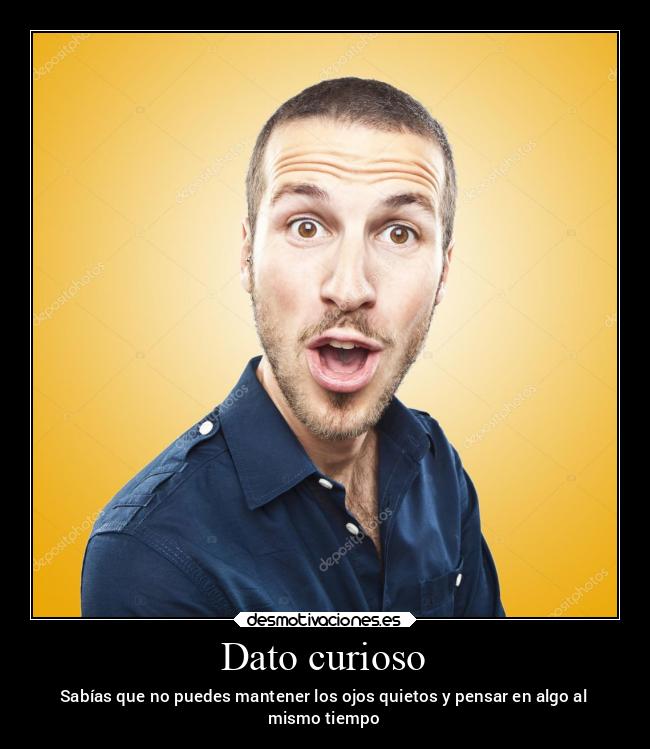Dato curioso - Sabías que no puedes mantener los ojos quietos y pensar en algo al
mismo tiempo