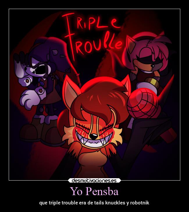 Yo Pensba - que triple trouble era de tails knuckles y robotnik