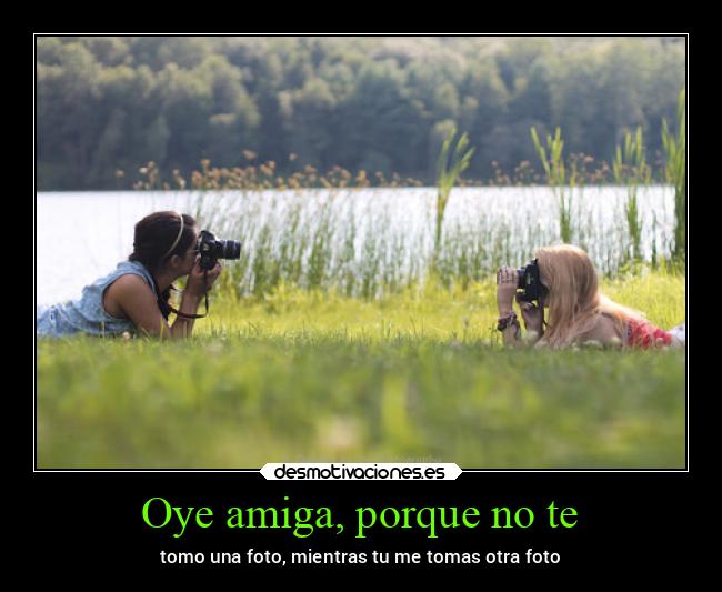 Oye amiga, porque no te - 